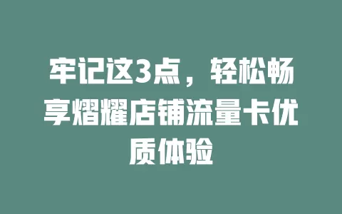 牢记这3点，轻松畅享熠耀店铺流量卡优质体验