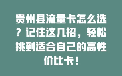 贵州县流量卡怎么选？记住这几招，轻松挑到适合自己的高性价比卡！