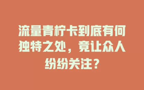 流量青柠卡到底有何独特之处，竟让众人纷纷关注？