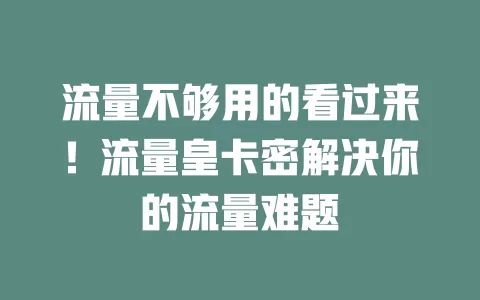 流量不够用的看过来！流量皇卡密解决你的流量难题