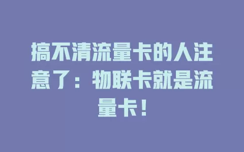 搞不清流量卡的人注意了：物联卡就是流量卡！