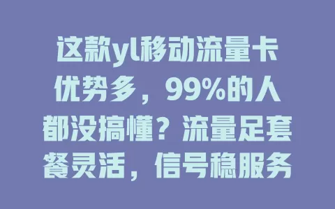 这款yl移动流量卡优势多，99%的人都没搞懂？流量足套餐灵活，信号稳服务好，出差旅行超方便！使用还有小窍门，快来了解！