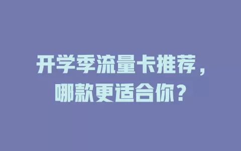 开学季流量卡推荐，哪款更适合你？