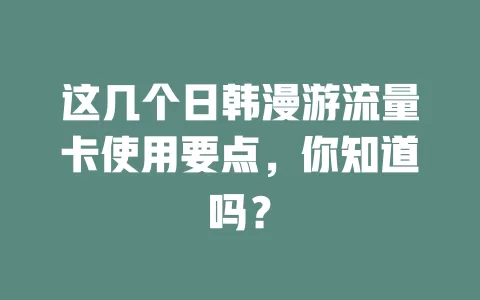 这几个日韩漫游流量卡使用要点，你知道吗？