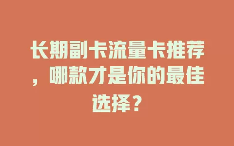 长期副卡流量卡推荐，哪款才是你的最佳选择？