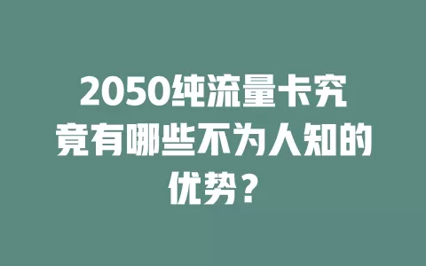 2050纯流量卡究竟有哪些不为人知的优势？