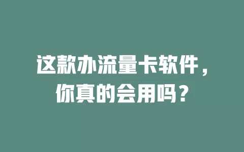 这款办流量卡软件，你真的会用吗？