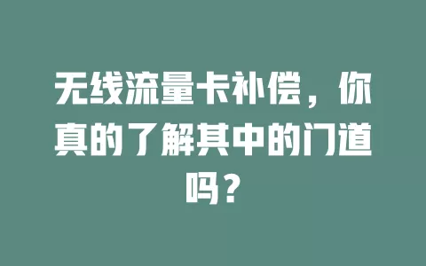 无线流量卡补偿，你真的了解其中的门道吗？
