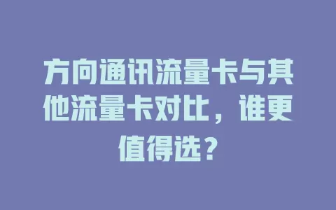 方向通讯流量卡与其他流量卡对比，谁更值得选？