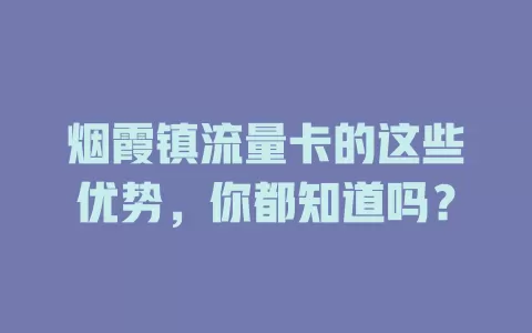 烟霞镇流量卡的这些优势，你都知道吗？