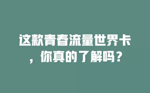这款青春流量世界卡，你真的了解吗？