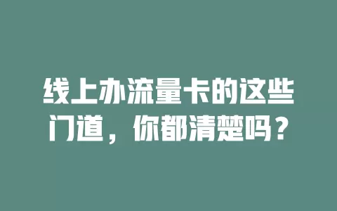 线上办流量卡的这些门道，你都清楚吗？