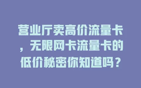 营业厅卖高价流量卡，无限网卡流量卡的低价秘密你知道吗？