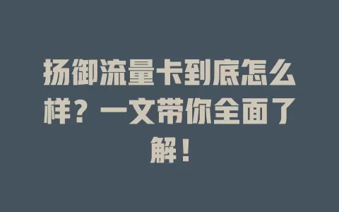 扬御流量卡到底怎么样？一文带你全面了解！