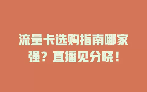 流量卡选购指南哪家强？直播见分晓！