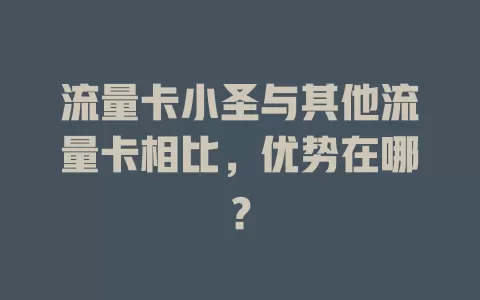 流量卡小圣与其他流量卡相比，优势在哪？