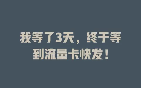 我等了3天，终于等到流量卡快发！