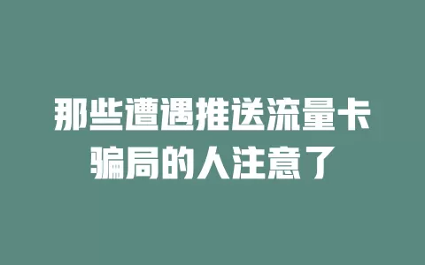那些遭遇推送流量卡骗局的人注意了