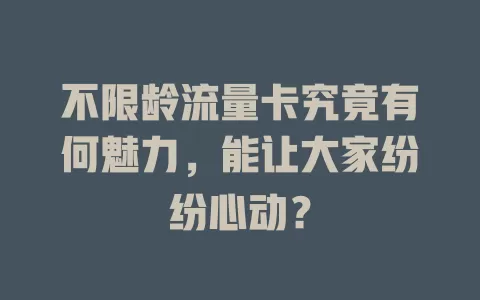 不限龄流量卡究竟有何魅力，能让大家纷纷心动？