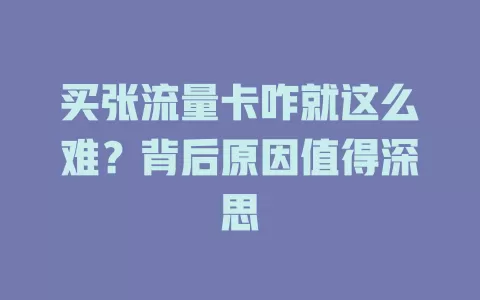 买张流量卡咋就这么难？背后原因值得深思