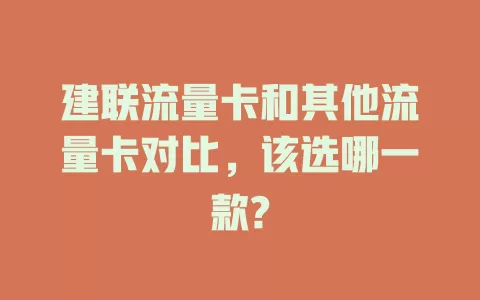 建联流量卡和其他流量卡对比，该选哪一款?