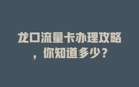 龙口流量卡办理攻略，你知道多少？