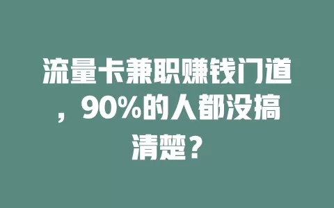 流量卡兼职赚钱门道，90%的人都没搞清楚？