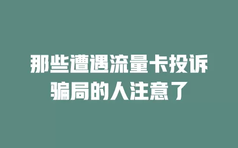 那些遭遇流量卡投诉骗局的人注意了