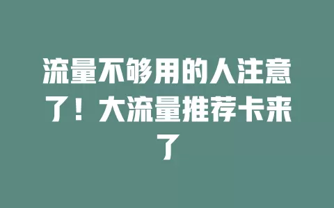 流量不够用的人注意了！大流量推荐卡来了