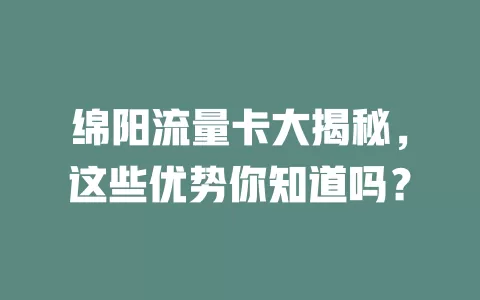 绵阳流量卡大揭秘，这些优势你知道吗？