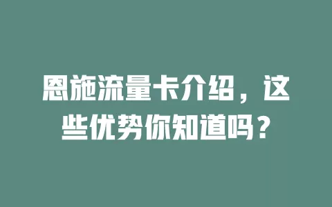 恩施流量卡介绍，这些优势你知道吗？