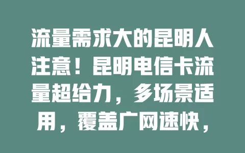 流量需求大的昆明人注意！昆明电信卡流量超给力，多场景适用，覆盖广网速快，套餐多样超划算