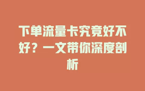 下单流量卡究竟好不好？一文带你深度剖析