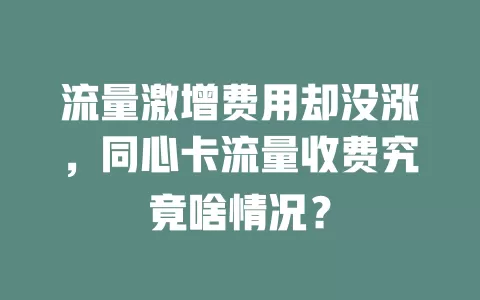 流量激增费用却没涨，同心卡流量收费究竟啥情况？