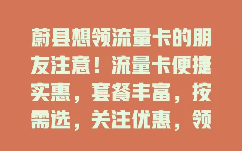 蔚县想领流量卡的朋友注意！流量卡便捷实惠，套餐丰富，按需选，关注优惠，领卡畅享网络，让生活工作更精彩