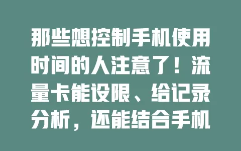 那些想控制手机使用时间的人注意了！流量卡能设限、给记录分析，还能结合手机功能，助您合理用机，快试试！