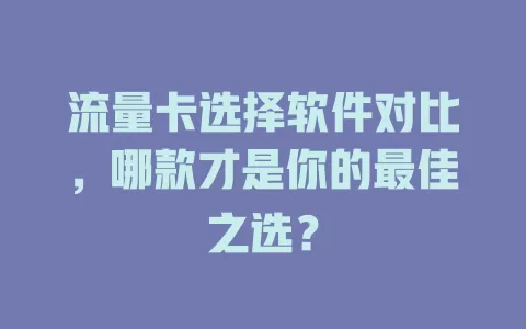 流量卡选择软件对比，哪款才是你的最佳之选？