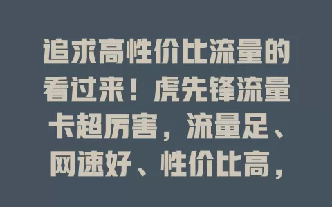 追求高性价比流量的看过来！虎先锋流量卡超厉害，流量足、网速好、性价比高，追剧游戏都不愁，烦恼流量问题的快来选它！