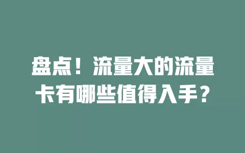 盘点！流量大的流量卡有哪些值得入手？