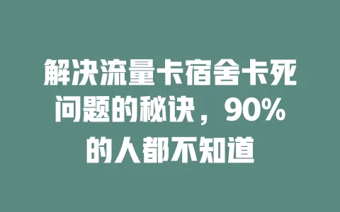 解决流量卡宿舍卡死问题的秘诀,90%的人都不知道