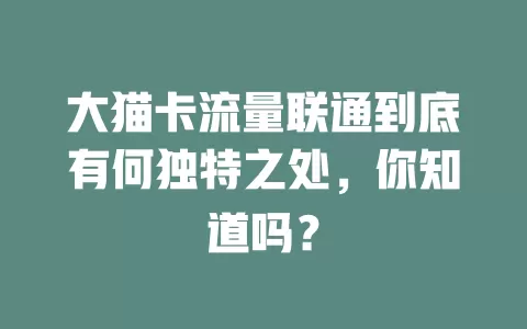 大猫卡流量联通到底有何独特之处，你知道吗？