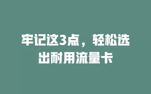 牢记这3点，轻松选出耐用流量卡