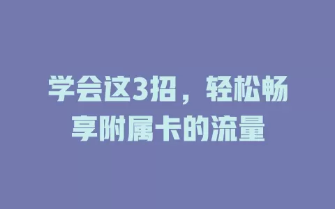学会这3招，轻松畅享附属卡的流量