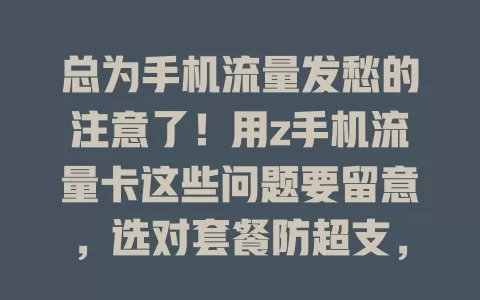 总为手机流量发愁的注意了！用z手机流量卡这些问题要留意，选对套餐防超支，了解信号与限速规则，让流量使用更顺畅经济