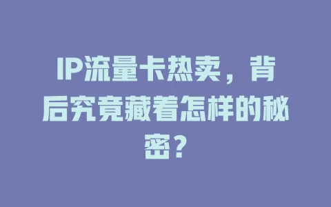 IP流量卡热卖，背后究竟藏着怎样的秘密？