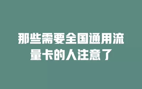 那些需要全国通用流量卡的人注意了