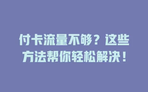 付卡流量不够？这些方法帮你轻松解决！