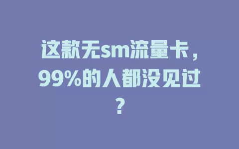 这款无sm流量卡，99%的人都没见过？
