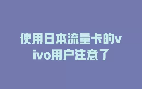 使用日本流量卡的vivo用户注意了