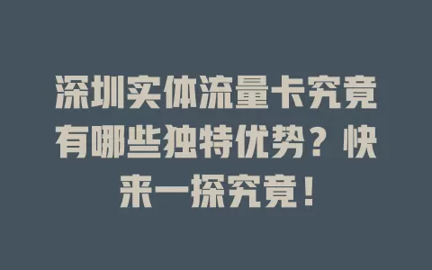 深圳实体流量卡究竟有哪些独特优势？快来一探究竟！
